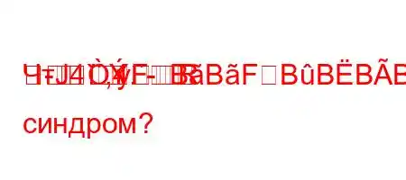 ЧтЈ4`,4.-R
FBBFBBBBBF/BBBFBBдический синдром?